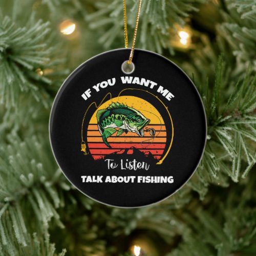 If You Want Me To Listen Talk About Fishing Ceramic Ornament