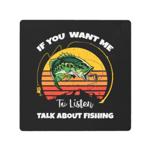 If You Want Me To Listen Talk About Fishing Metal Print