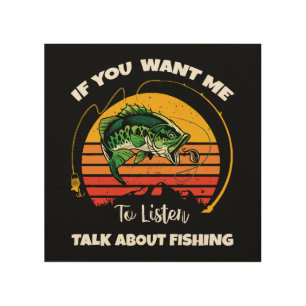 If You Want Me To Listen Talk About Fishing Wood Wall Art