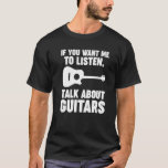 If you want me to listen talk about Guitars Guitar T-Shirt