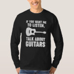 If you want me to listen talk about Guitars Guitar T-Shirt