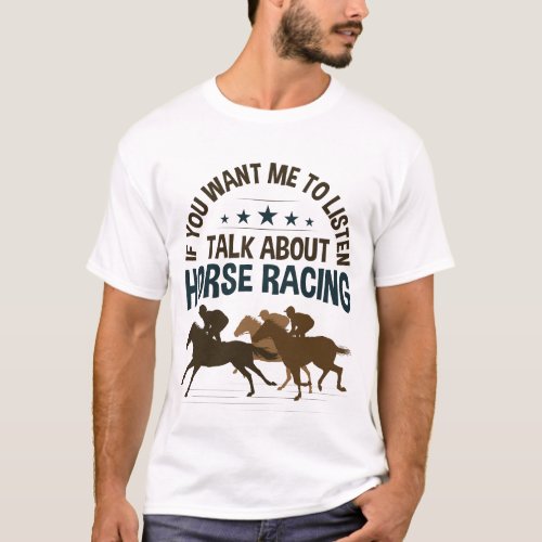 If You Want Me to Listen Talk About Horse Racing T_Shirt