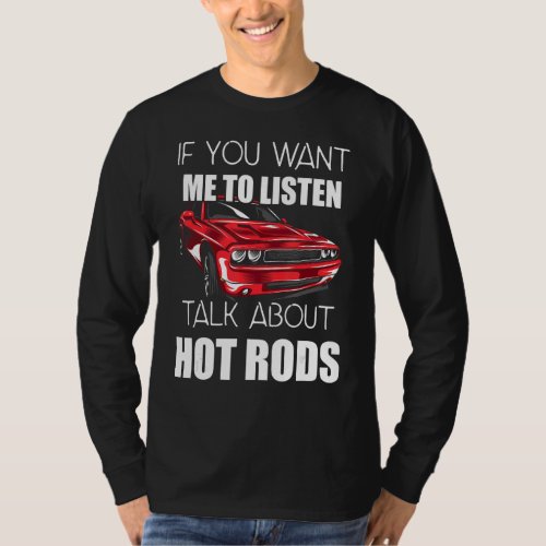 If You Want Me To Listen Talk About Hot Rods_10 T_Shirt