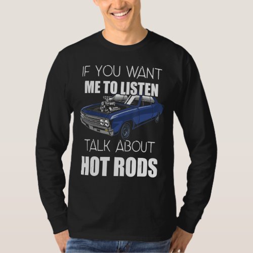 If You Want Me To Listen Talk About Hot Rods_13 T_Shirt