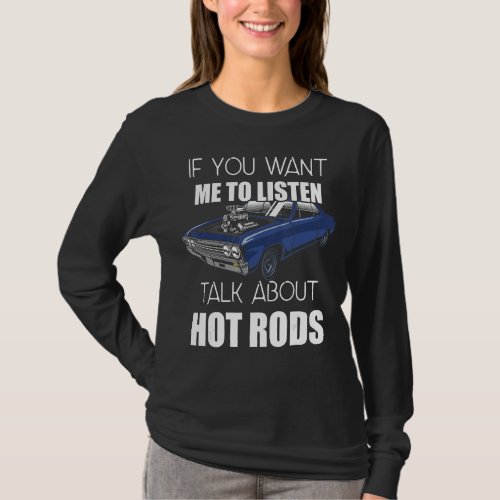 If You Want Me To Listen Talk About Hot Rods_13 T_Shirt