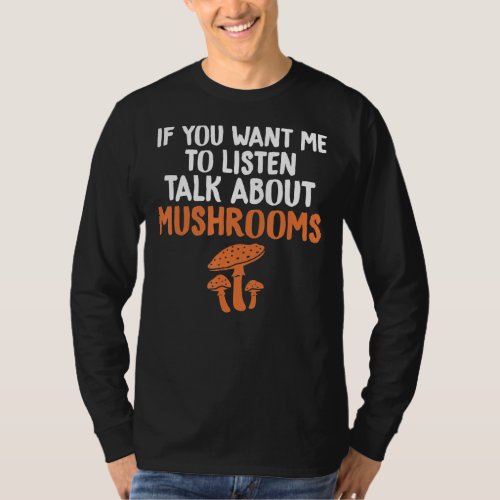 If You Want Me To Listen Talk About Mushrooms Fung T_Shirt