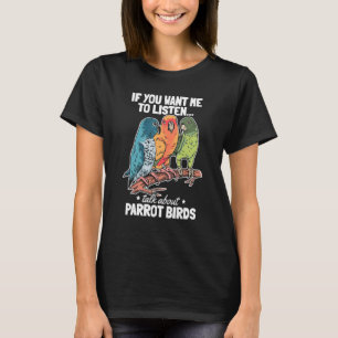 If You Want Me To Listen Talk About Parrot Bir T-Shirt