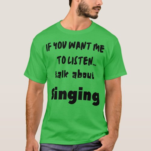 if you want me to listen talk about singing T_Shirt