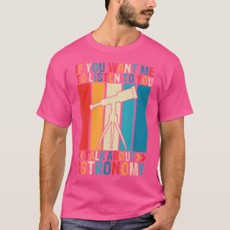 If You Want Me To Listen To You Talk About Astrono T-Shirt