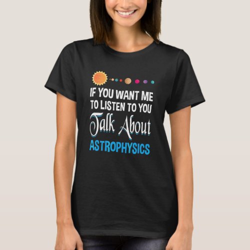 If You Want Me To Listen To You Talk About Astroph T_Shirt