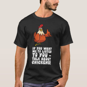 If You Want Me To Listen To You Talk About Chicken T-Shirt