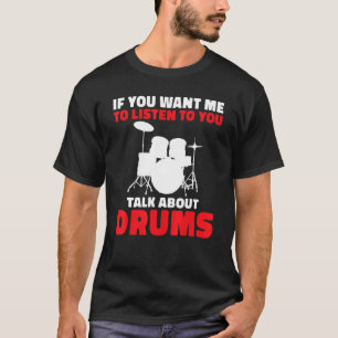 If You Want Me To Listen To You Talk About Drums D T-Shirt