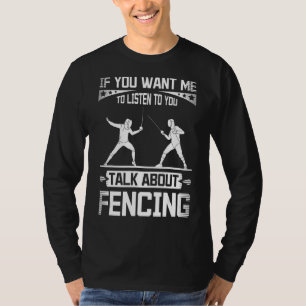 If you want me to listen to you talk about fencing T-Shirt