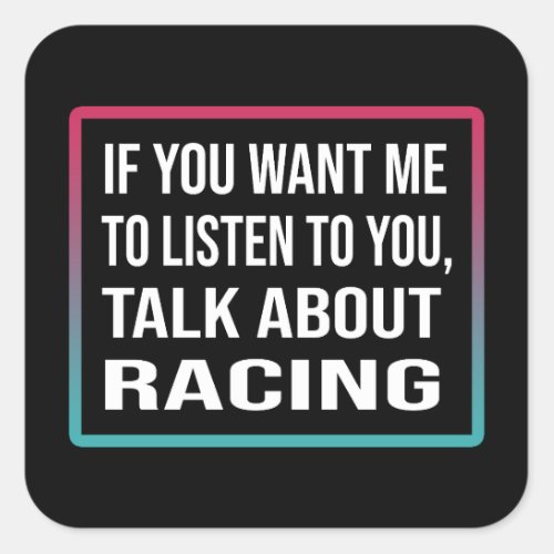 If You Want Me To Listen To You Talk About Racing Square Sticker