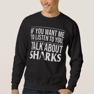 If You Want Me To Listen To You Talk About Sharks Sweatshirt