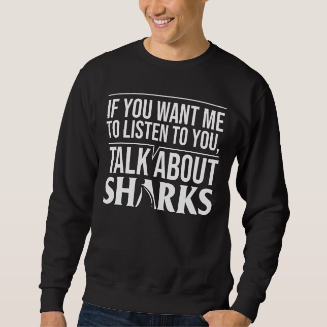 If You Want Me To Listen To You Talk About Sharks Sweatshirt (Front)