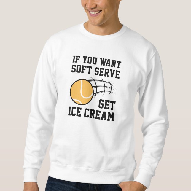 If You Want Soft Serve Get Ice Cream Sweatshirt (Front)