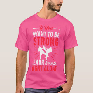 If You Want To Be Strong Learn How To Fight Alone  T-Shirt