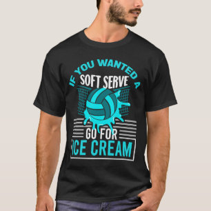 If You Wanted A Soft Serve Go For Ice Cream Volley T-Shirt