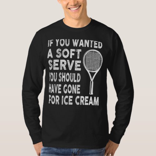 If You Wanted Soft Serve Should Gone For Ice Cream T_Shirt