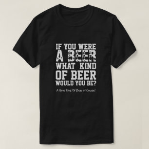 If You Were A Beer What Kind Of Beer Would You Be? T-Shirt