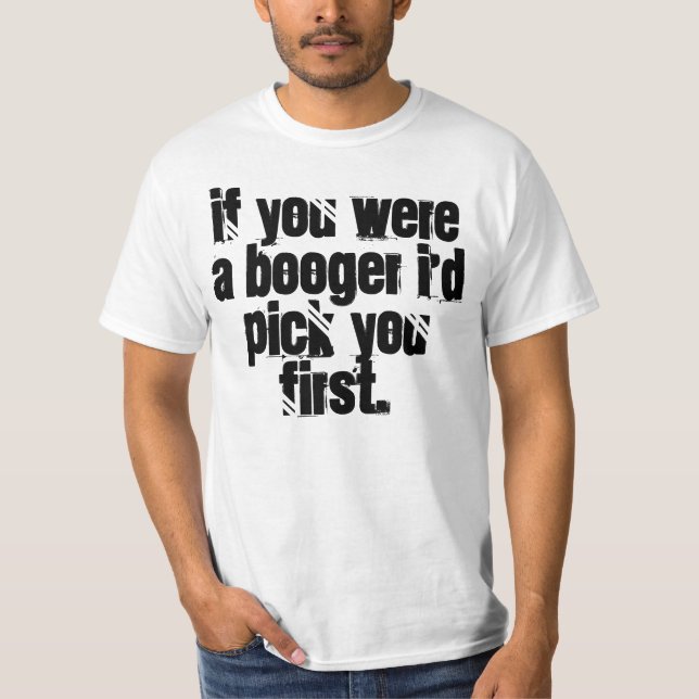 If you were a booger I'd pick you first. t-shirt (Front)