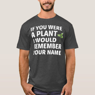 If You Were A Plant I Would Remember Your Name T-Shirt