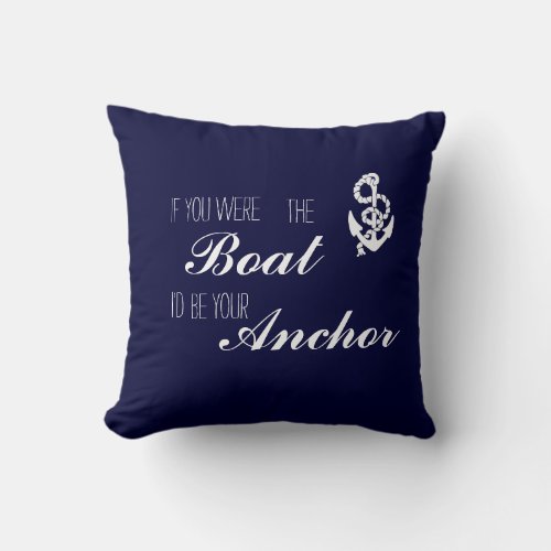 If you were the Boat Id be your Anchor Throw Pillow