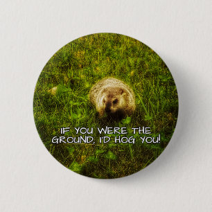 If you were the ground, I'd hog you! button