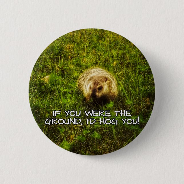 If you were the ground, I'd hog you! button (Front)