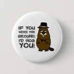 If you were the ground, I'd hog you! Button