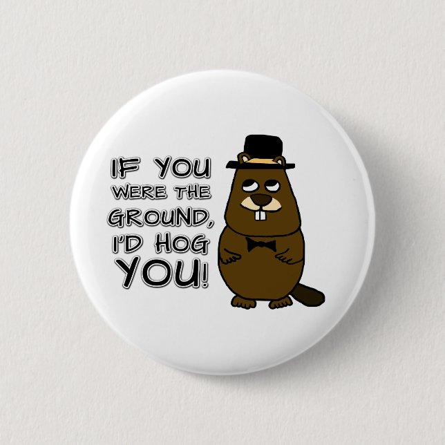 If you were the ground, I'd hog you! Button (Front)
