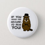 If you were the ground, I'd hog you! Button