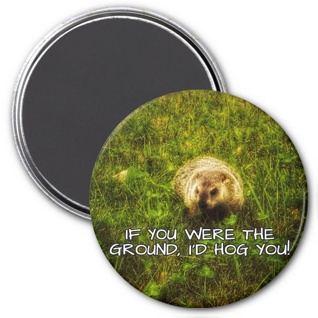If you were the ground, I'd hog you! magnet (Front)