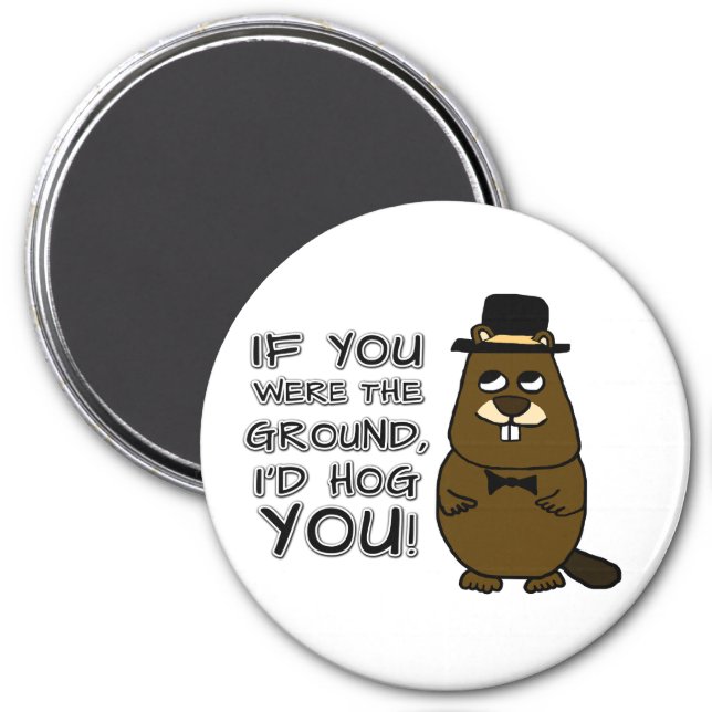 If you were the ground, I'd hog you! Magnet (Front)