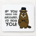 If you were the ground, I'd hog you! Mouse Pad