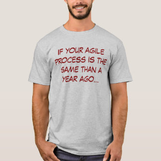 If your agile process is the same as a year ago T-Shirt