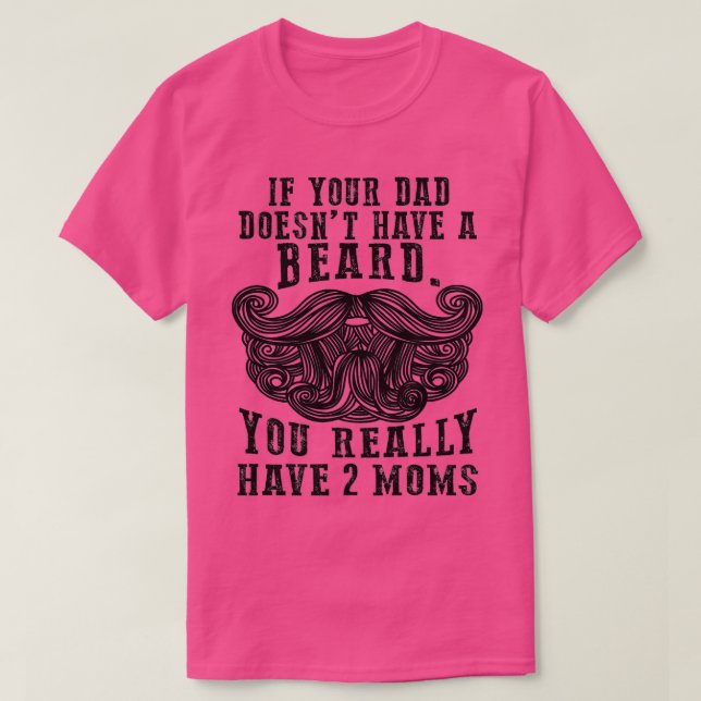 If your dad doesnt have a beard You really have 2  T-Shirt (Design Front)