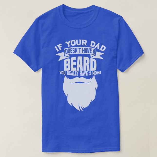 If Your Dad Doesnx27t Have A Beard Funny Mom Shirt (Design Front)