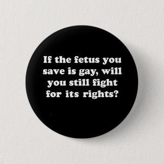 If your fetus is gay will you fight for its rights button