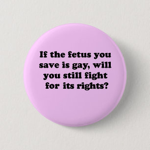 If your fetus is gay will you fight for its rights pinback button