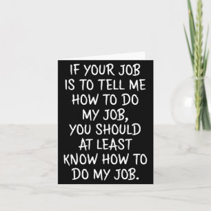 If Your Job Is To Tell Me How To Do My Job Funny W Card