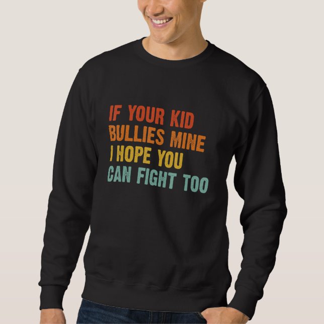 If your Kid Bullies Mine I Hope You Can Fight Too  Sweatshirt (Front)