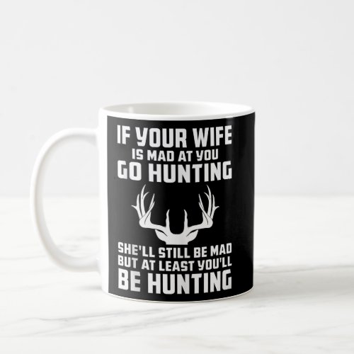 If Your Wife is Mad at You Go Hunting Funny Hunter Coffee Mug