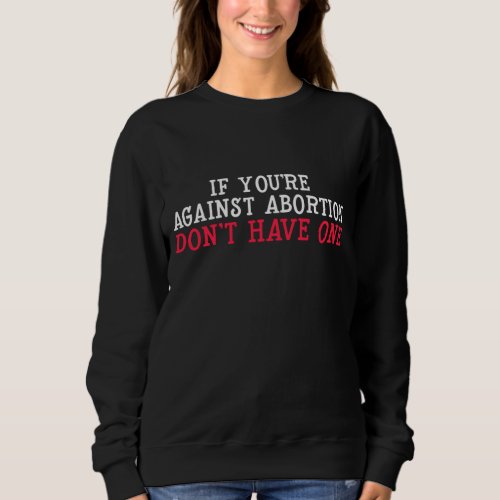 If Youre Against Abortion _ Dont Get One Pro_Cho Sweatshirt