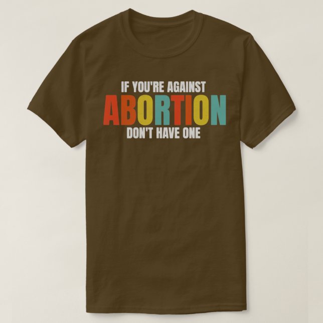 If Youre Against Abortion Dont Get One ProChoice T-Shirt (Design Front)