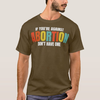 If Youre Against Abortion Dont Get One ProChoice T-Shirt