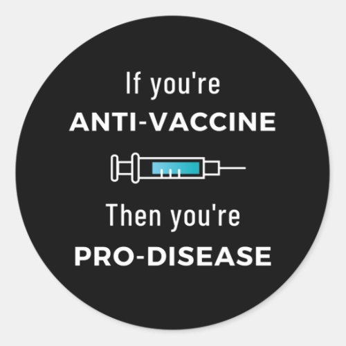 If Youre Anti Vaccine Then Youre Pro Disease Classic Round Sticker