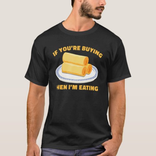 If Youre Buying Then Im Eating Chinese Egg Rolls T_Shirt