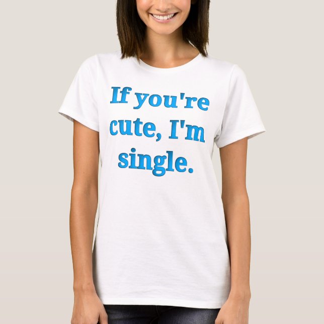If you're cute, I'm single T-Shirt (Front)